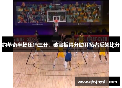 约基奇半场压哨三分，破篮板得分助开拓者反超比分